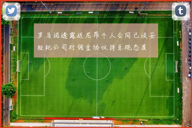 罗马诺透露迈尼昂个人合同已谈妥经纪公司对佣金协议持乐观态度