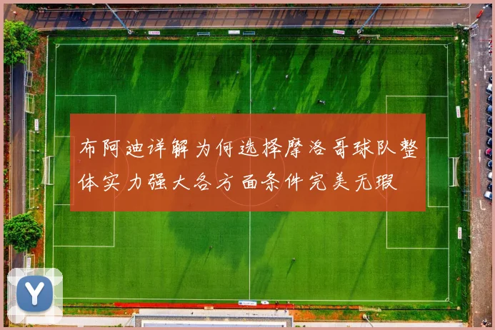 布阿迪详解为何选择摩洛哥球队整体实力强大各方面条件完美无瑕