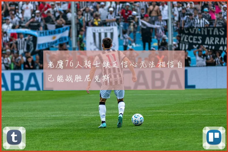 老鹰76人骑士缺乏信心无法相信自己能战胜尼克斯