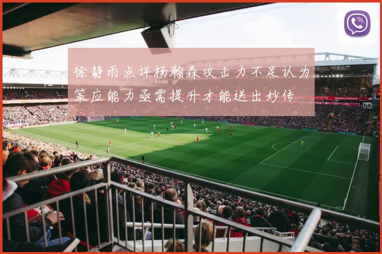 徐静雨点评杨瀚森攻击力不足认为策应能力亟需提升才能送出妙传
