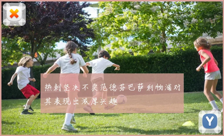热刺坚决不卖范德芬巴萨利物浦对其表现出浓厚兴趣