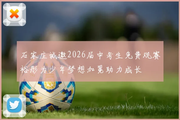 石家庄诚邀2026届中考生免费观赛裕彤为少年梦想加冕助力成长
