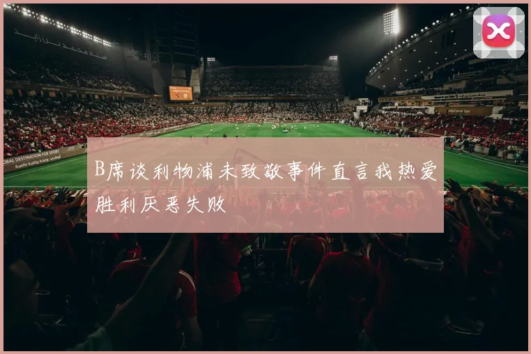 B席谈利物浦未致敬事件直言我热爱胜利厌恶失败